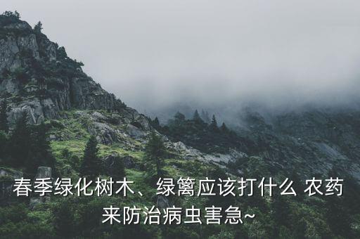 春季綠化樹木、綠籬應(yīng)該打什么 農(nóng)藥來防治病蟲害急~