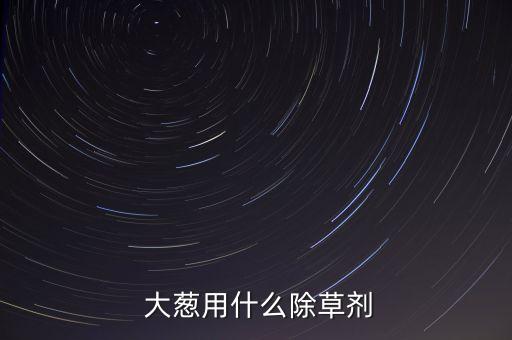  大蔥用什么除草劑