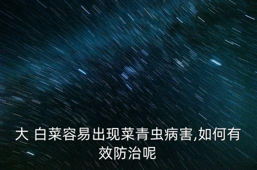 大 白菜容易出現(xiàn)菜青蟲病害,如何有效防治呢