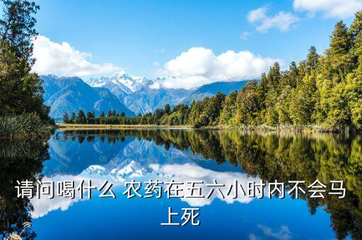 請問喝什么 農藥在五六小時內不會馬上死