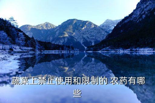  蔬菜上禁止使用和限制的 農(nóng)藥有哪些