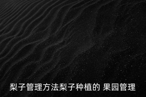 梨子管理方法梨子種植的 果園管理
