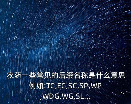 農(nóng)藥一些常見的后綴名稱是什么意思例如:TC,EC,SC,SP,WP,WDG,WG,SL...