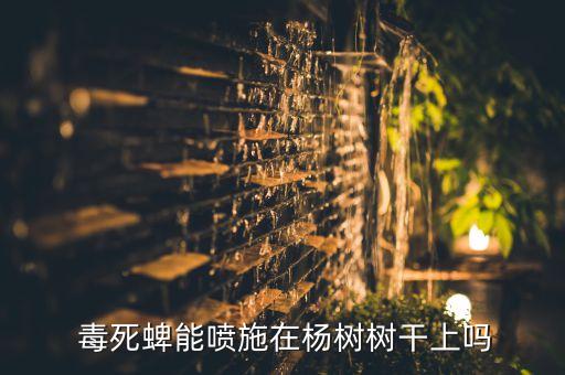  毒死蜱能噴施在楊樹樹干上嗎