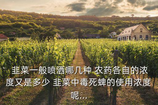  韭菜一般噴灑哪幾種 農藥各自的濃度又是多少 韭菜中毒死蜱的使用濃度呢...