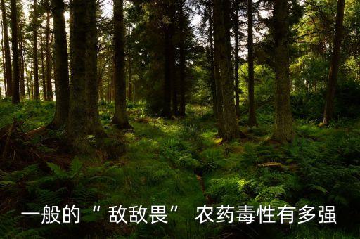 一般的“ 敵敵畏” 農藥毒性有多強