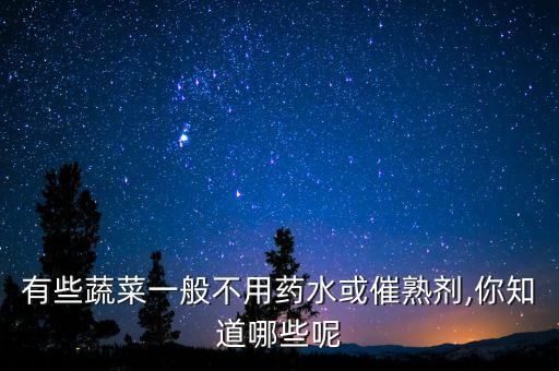 有些蔬菜一般不用藥水或催熟劑,你知道哪些呢
