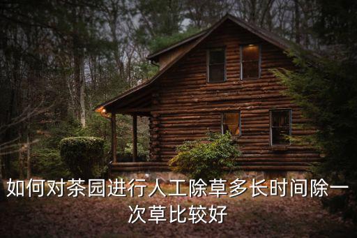如何對茶園進(jìn)行人工除草多長時(shí)間除一次草比較好