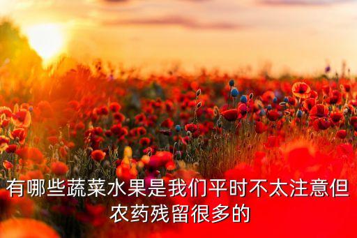 有哪些蔬菜水果是我們平時不太注意但 農(nóng)藥殘留很多的
