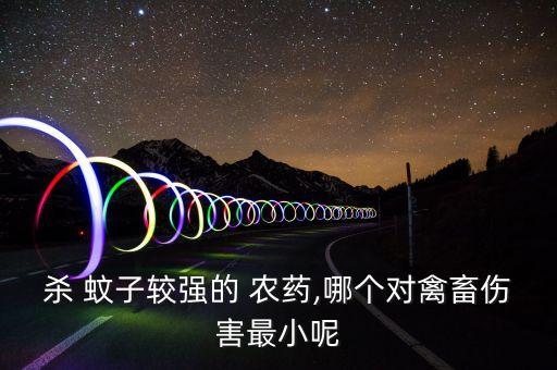 殺 蚊子較強(qiáng)的 農(nóng)藥,哪個(gè)對禽畜傷害最小呢