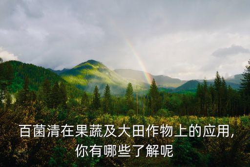  百菌清在果蔬及大田作物上的應(yīng)用,你有哪些了解呢