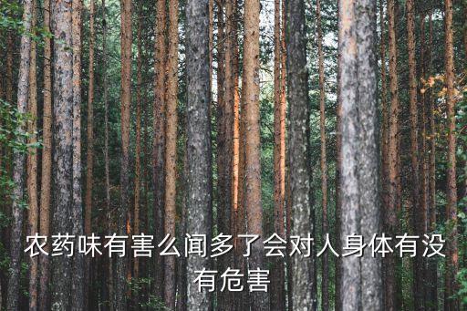  農藥味有害么聞多了會對人身體有沒有危害