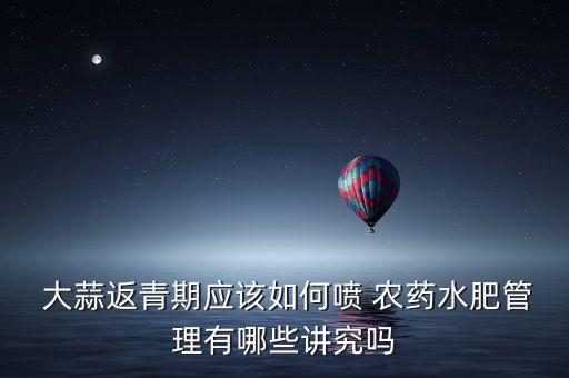  大蒜返青期應該如何噴 農藥水肥管理有哪些講究嗎