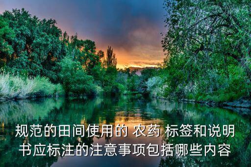 規(guī)范的田間使用的 農(nóng)藥 標(biāo)簽和說明書應(yīng)標(biāo)注的注意事項(xiàng)包括哪些內(nèi)容