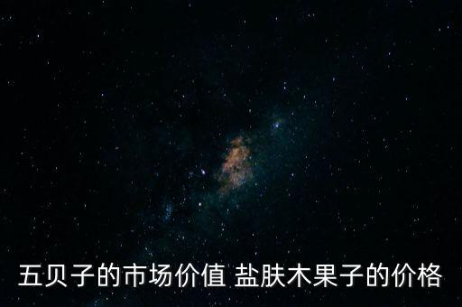 五貝子的市場價值 鹽膚木果子的價格