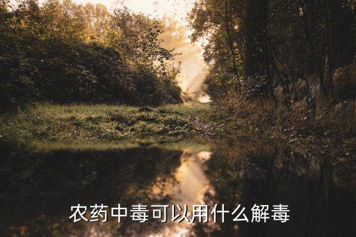  農藥中毒可以用什么解毒