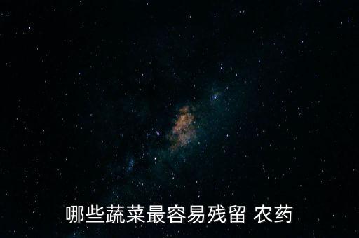 哪些蔬菜最容易殘留 農(nóng)藥