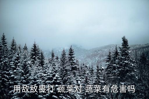 用敵敵畏打 蔬菜對 蔬菜有危害嗎