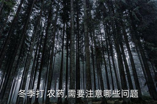冬季打 農藥,需要注意哪些問題