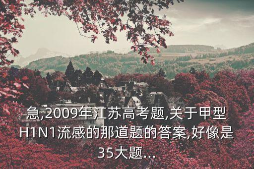急,2009年江蘇高考題,關(guān)于甲型H1N1流感的那道題的答案,好像是35大題...