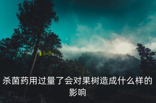 殺菌藥用過量了會對果樹造成什么樣的影響