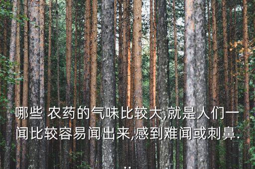 哪些 農藥的氣味比較大,就是人們一聞比較容易聞出來,感到難聞或刺鼻...