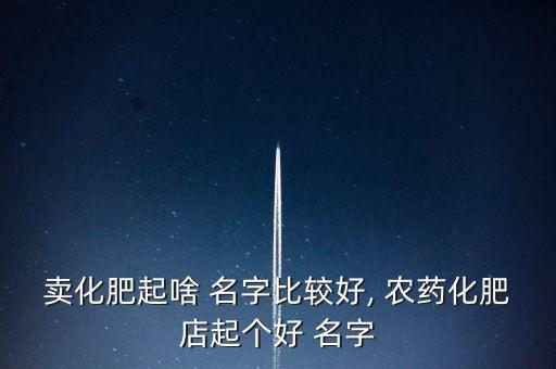 農藥可以叫什么名字,農藥公司起什么名字好