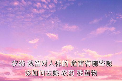食品中農藥殘留有什么危害,農藥殘留屬于什么食品污染