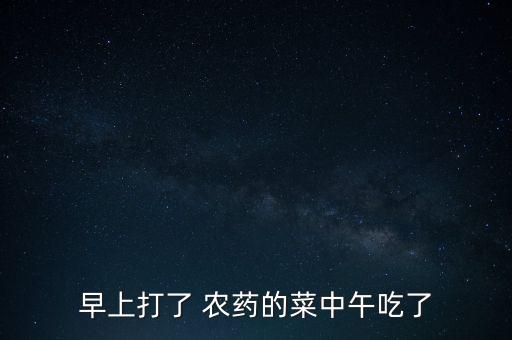 早上打了 農(nóng)藥的菜中午吃了