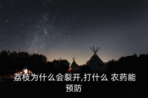  荔枝為什么會(huì)裂開,打什么 農(nóng)藥能預(yù)防