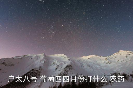 戶太八號(hào) 葡萄四四月份打什么 農(nóng)藥