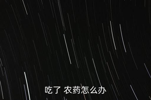 吃了 農(nóng)藥怎么辦