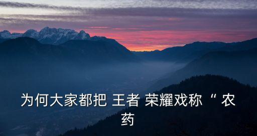 為何大家都把 王者 榮耀戲稱“ 農藥