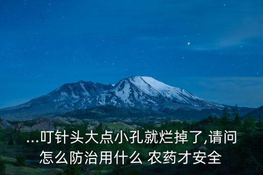 ...叮針頭大點小孔就爛掉了,請問怎么防治用什么 農藥才安全