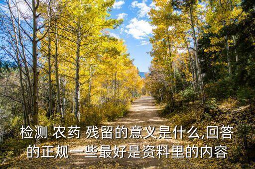 檢測 農藥 殘留的意義是什么,回答的正規一些最好是資料里的內容