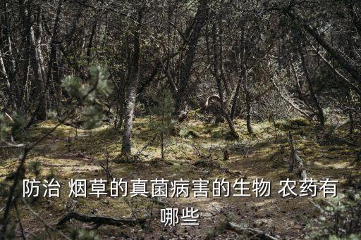 防治 煙草的真菌病害的生物 農(nóng)藥有哪些
