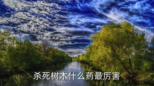殺死樹木什么藥最厲害