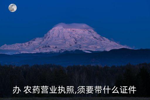 辦 農藥營業執照,須要帶什么證件