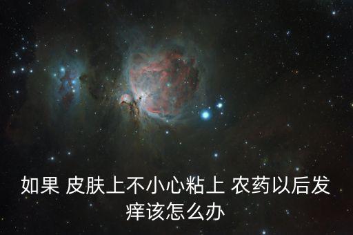 如果 皮膚上不小心粘上 農(nóng)藥以后發(fā)癢該怎么辦