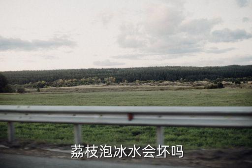  荔枝泡冰水會壞嗎