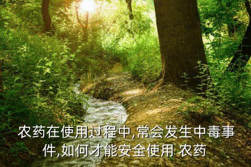 農藥在使用過程中,常會發生中毒事件,如何才能安全使用 農藥
