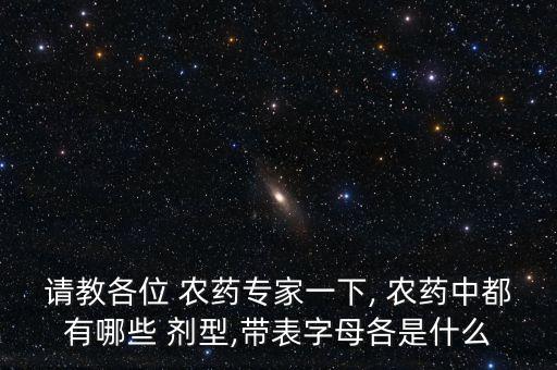 請教各位 農藥專家一下, 農藥中都有哪些 劑型,帶表字母各是什么