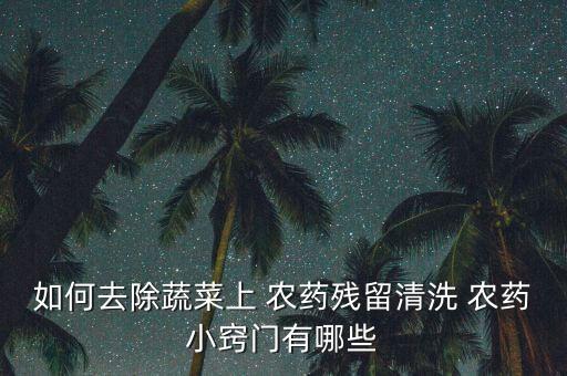 如何去除蔬菜上 農藥殘留清洗 農藥小竅門有哪些
