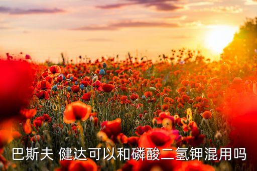 巴斯夫 健達可以和磷酸二氫鉀混用嗎