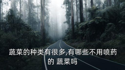  蔬菜的種類有很多,有哪些不用噴藥的 蔬菜嗎