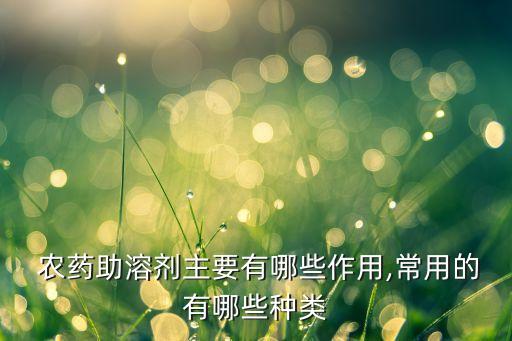  農藥助溶劑主要有哪些作用,常用的有哪些種類