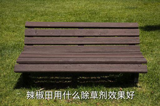  辣椒田用什么除草劑效果好