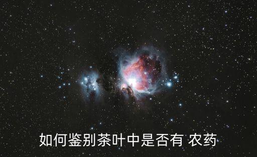 如何鑒別茶葉中是否有 農藥