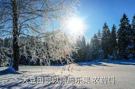 什么農藥能殺死大豆樹果,種植大豆用什么農藥