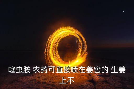 生姜需要打什么農藥,種生姜有什么農藥